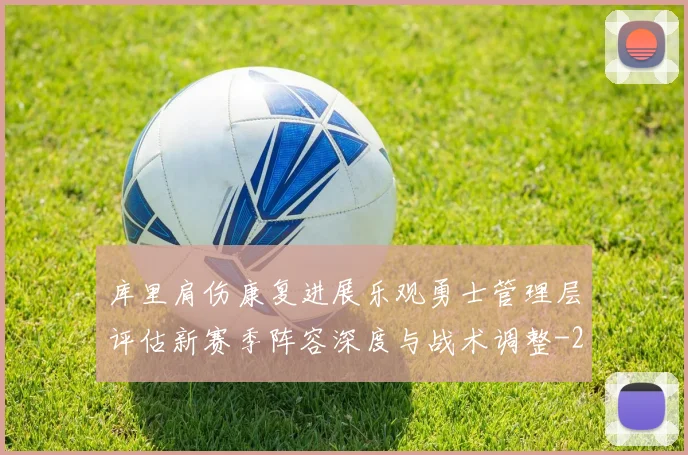 库里肩伤康复进展乐观勇士管理层评估新赛季阵容深度与战术调整