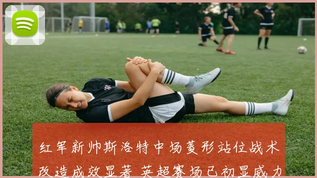红军新帅斯洛特中场菱形站位战术改造成效显著 英超赛场已初显威力