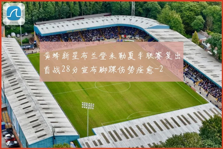 黄蜂新星布兰登米勒夏季联赛复出首战28分宣布脚踝伤势痊愈