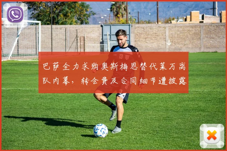 巴萨全力求购奥斯梅恩替代莱万离队内幕,转会费及合同细节遭披露