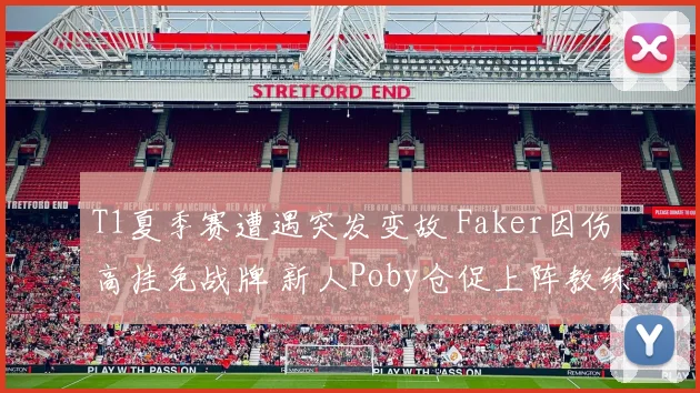 T1夏季赛遭遇突发变故 Faker因伤高挂免战牌 新人Poby仓促上阵教练组火线调整