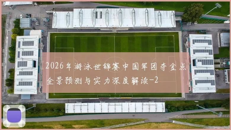 2026年游泳世锦赛中国军团夺金点全景预测与实力深度解读
