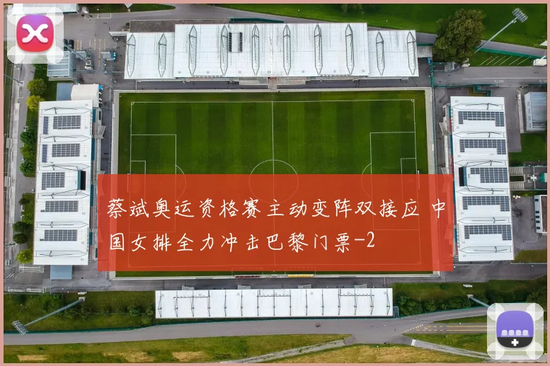 蔡斌奥运资格赛主动变阵双接应 中国女排全力冲击巴黎门票
