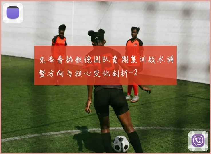 克洛普执教德国队首期集训战术调整方向与核心变化剖析