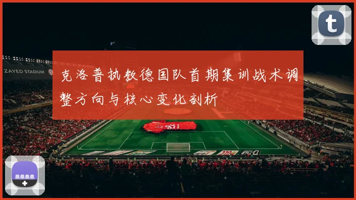 克洛普执教德国队首期集训战术调整方向与核心变化剖析