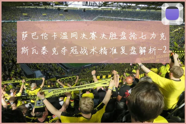 萨巴伦卡温网决赛决胜盘抢七力克斯瓦泰克夺冠战术精准复盘解析