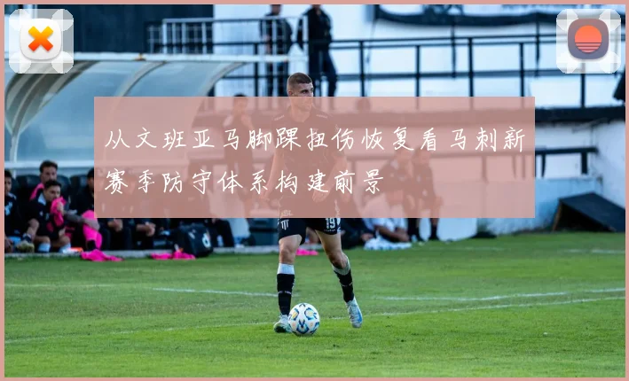 从文班亚马脚踝扭伤恢复看马刺新赛季防守体系构建前景